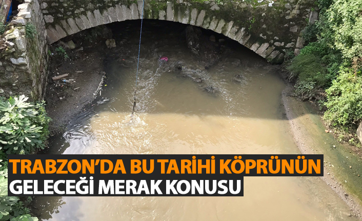 Trabzon'da bu tarihi köprünün geleceği merak konusu