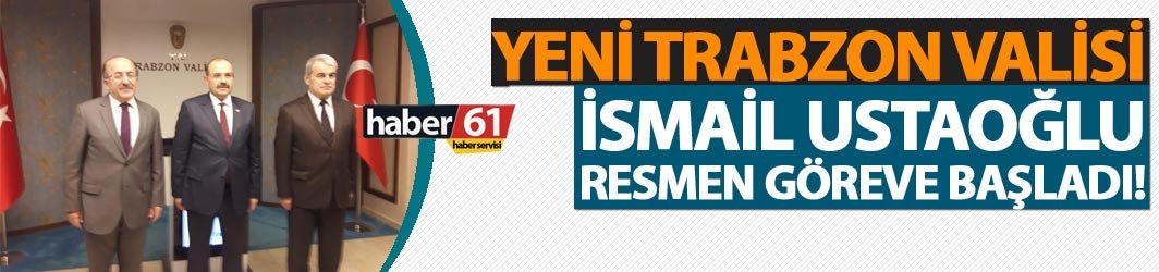 Yeni Trabzon Valisi İsmail Ustaoğlu göreve başladı