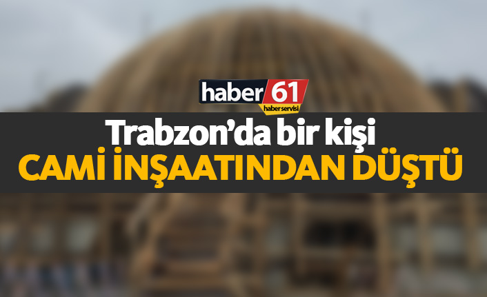 Trabzon'da bir kişi cami inşaatından düştü