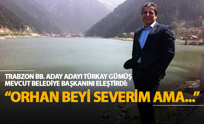Trabzon BB. Aday Adayı Türkay Gümüş mevcut belediye başkanını eleştirdi
