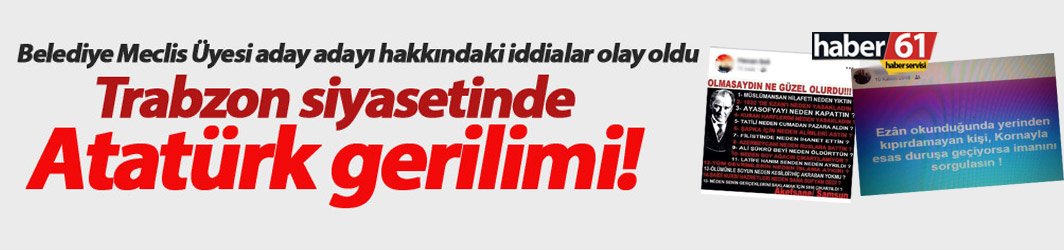 Trabzon siyasetinde Atatürk gerilimi!