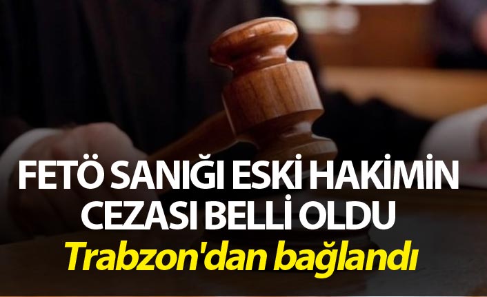 FETÖ sanığı eski hakime hapis cezası - Trabzon'dan bağlandı