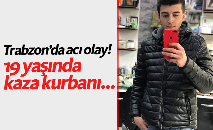 Trabzon'da kaza! 19 yaşında kaza kurbanı...