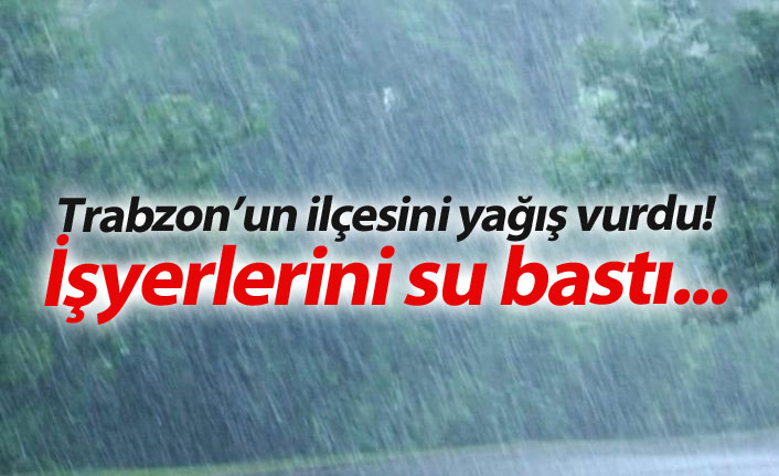 Trabzon'un ilçesini yağış vurdu