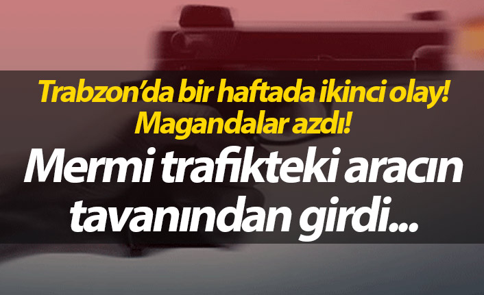 Trabzon'da maganda dehşeti! Aracın tavanını deldi...