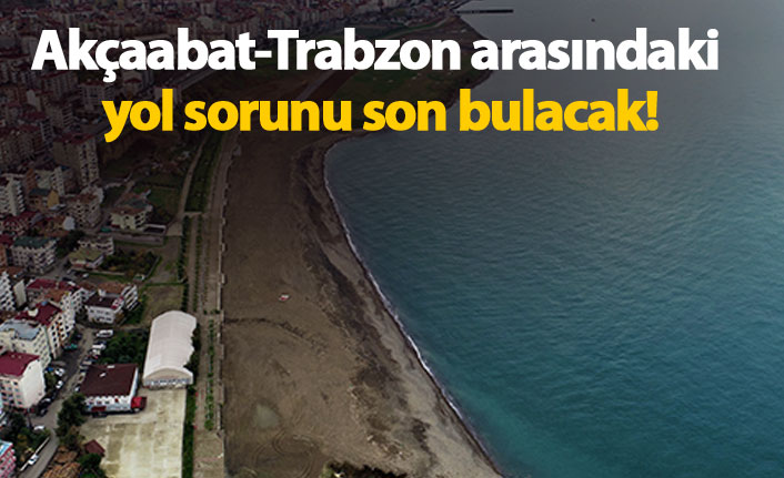 Akçaabat-Trabzon arasındaki yol sorunu son bulacak!