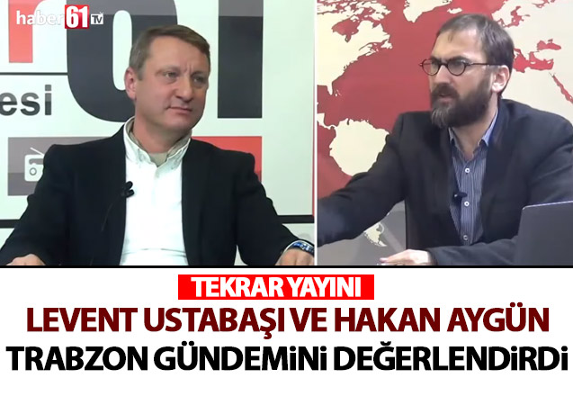 Levent Ustabaşı ve Hakan Aygün Trabzon gündemini değerlendirdi