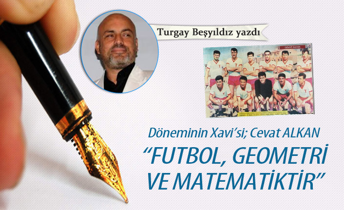 Döneminin Xavi’si; Cevat Alkan! “Futbol, geometri ve matematiktir”