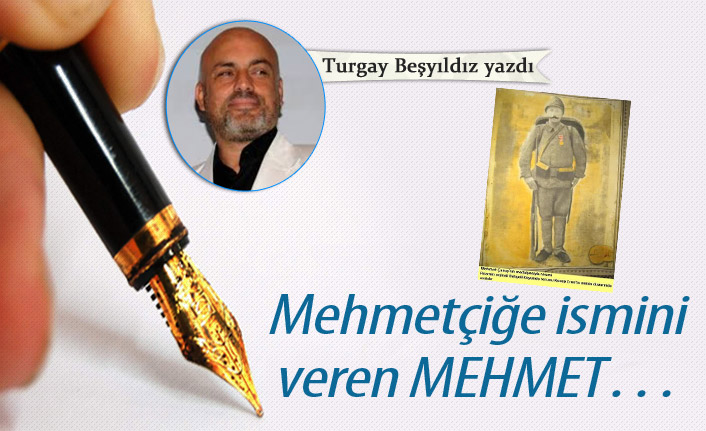 Mehmetçiğe ismini veren Mehmet…