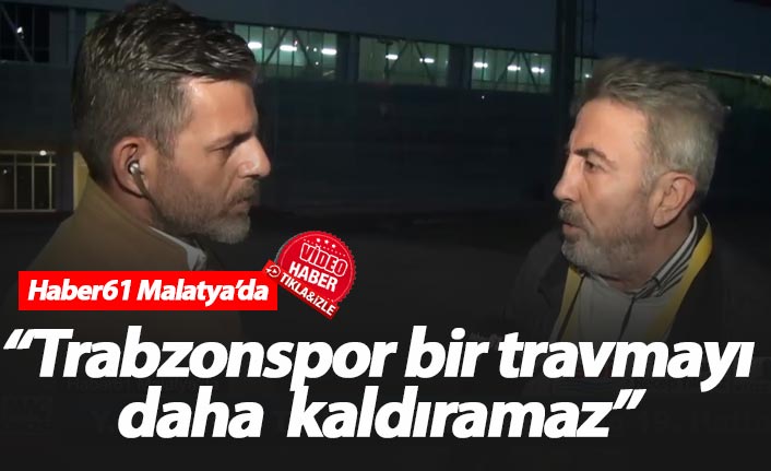 "Trabzonspor bir travmayı daha kaldıramaz"