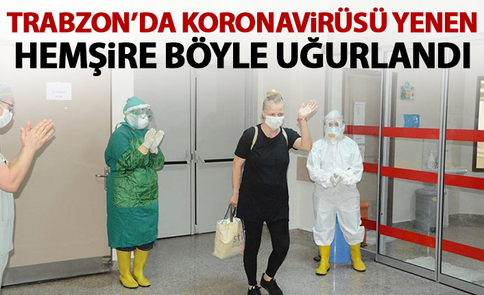 Trabzon'da koronavirüsü yenen hemşire alkışlarla taburcu oldu