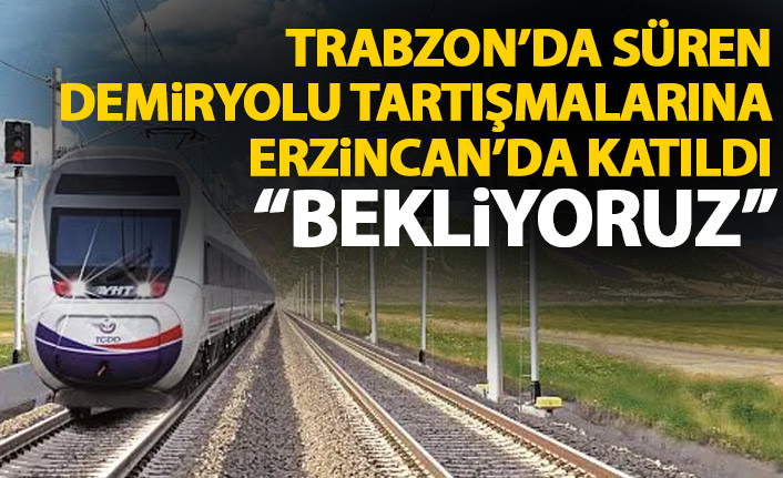 Trabzon'da süren demiryolu tartışmalarına Erzincan da katıldı: Bekliyoruz!