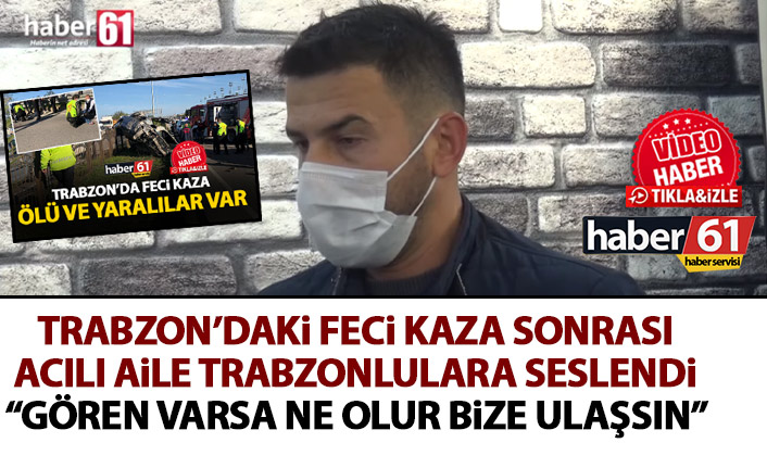 Trabzon'daki feci kaza sonrası acılı aileden çağrı: Gören varsa ne olur bize ulaşsın