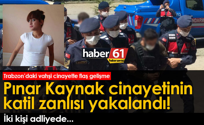 Trabzon’daki Pınar Kaynak cinayetinin katil zanlısı yakalandı!