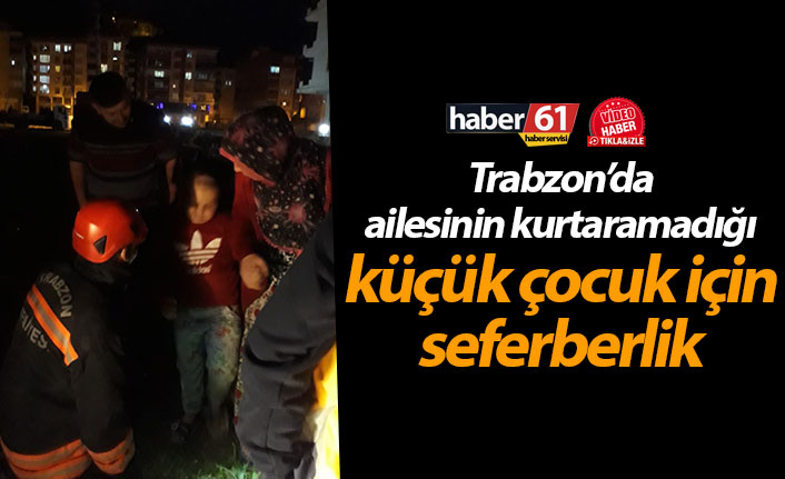 Trabzon’da ailesinin kurtaramadığı küçük çocuk için seferberlik