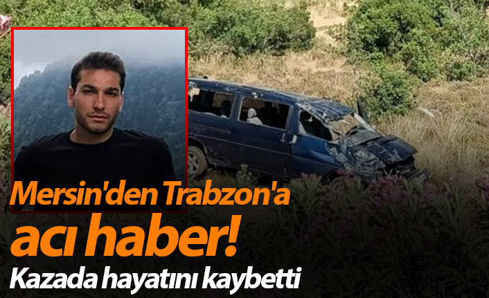 Mersin'den Trabzon'a acı haber! Kazada hayatını kaybetti