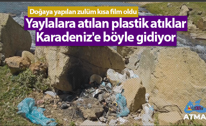 Yaylalara atılan plastik atıklar Karadeniz'e böyle gidiyor
