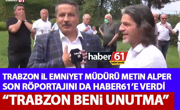 Metin Alper son röportajını da Haber61’e verdi: Trabzon beni unutma!