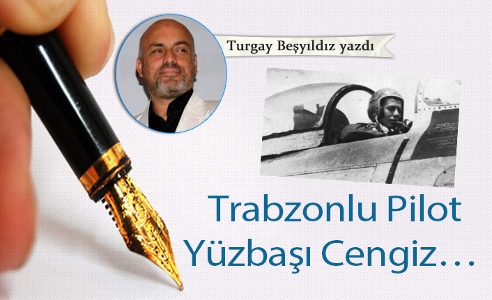 Trabzonlu Pilot Yüzbaşı Cengiz…
