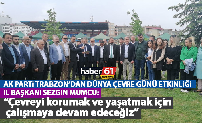 AK Parti Trabzon İl Başkanı Mumcu: Çevreyi korumak ve yaşatmak çalışmaya devam edeceğiz