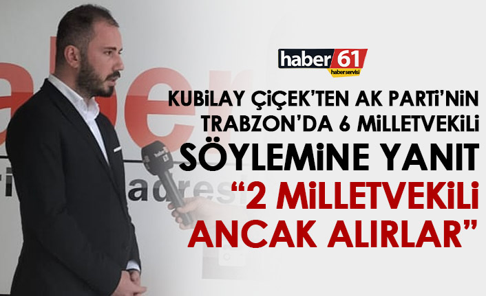 Kubilay Çiçek: AK Parti Trabzon’dan 2 milletvekilliği ancak alır