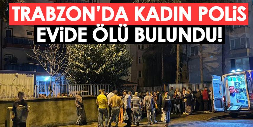 Trabzon’da kadın polis evinde ölü bulundu