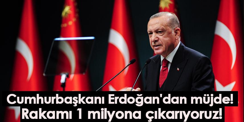 Cumhurbaşkanı Erdoğan'dan müjde! Rakamı 1 milyona çıkarıyoruz!