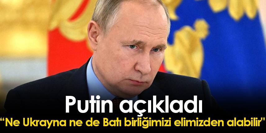 Putin açıkladı:" Ne Ukrayna ne de Batı birliğimizi elmizden alabilir"