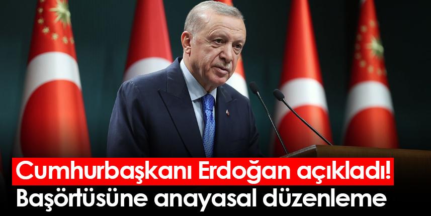 Cumhurbaşkanı Erdoğan açıkladı! Başörtüsüne anayasal düzenleme