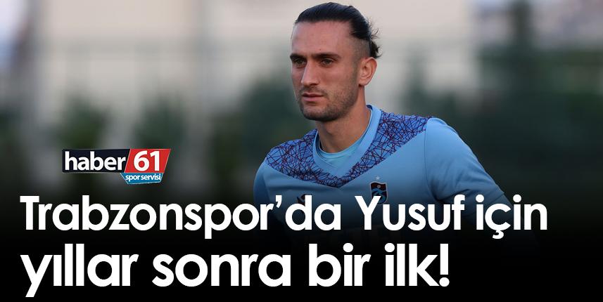 Trabzonspor’da Yusuf için yıllar sonra bir ilk!