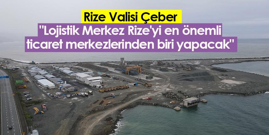 Rize Valisi Çeber: "Lojistik Merkez Rize'yi en önemli ticaret merkezlerinden biri yapacak"