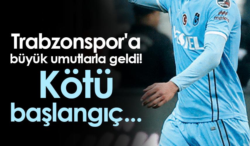 Trabzonspor'a büyük umutlarla geldi! Kötü başlangıç...