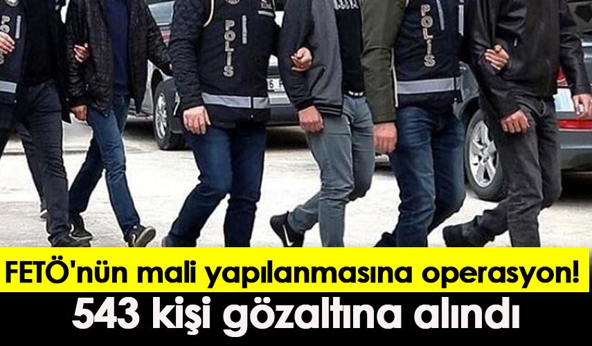 FETÖ'nün mali yapılanmasına operasyon! 543 kişi gözaltına alındı
