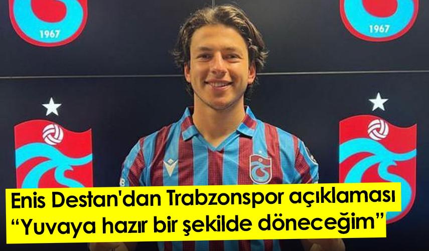 Enis Destan'dan Trabzonspor açıklaması: Yuvaya hazır bir şekilde döneceğim