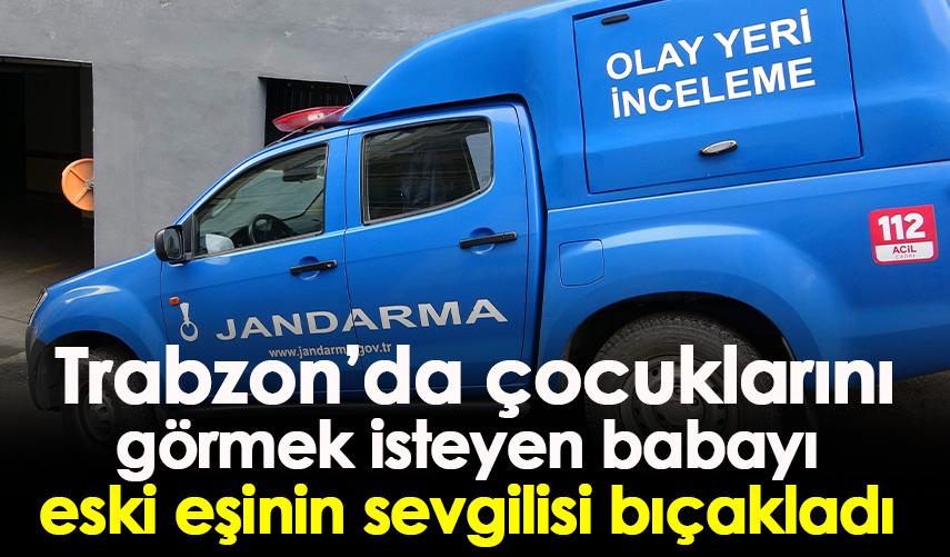 Trabzon'da çocuklarını görmek isteyen babayı eski eşinin sevgilisi bıçakladı!