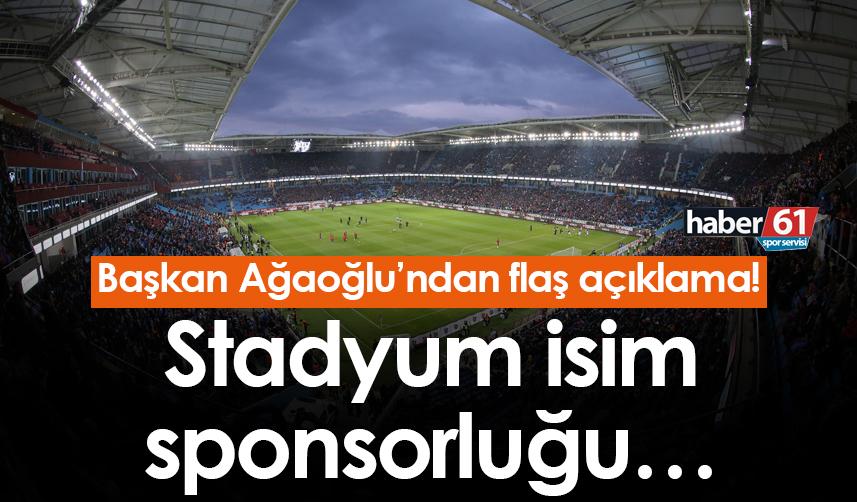 Başkan Ağaoğlu’ndan flaş açıklama! Stadyum isim sponsorluğu…