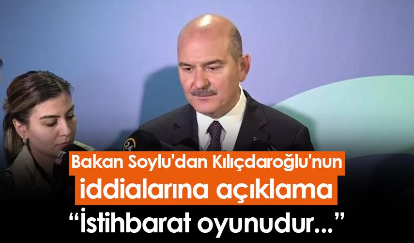 Bakan Soylu'dan Kılıçdaroğlu'nun iddialarına açıklama: İstihbarat oyunudur...