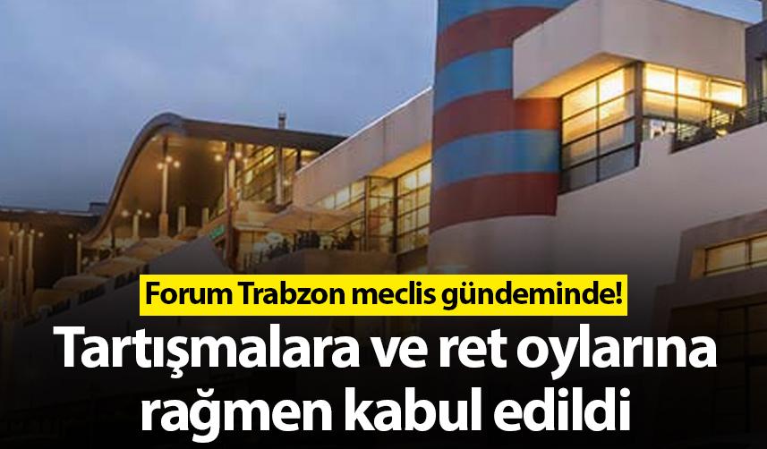 Forum Trabzon meclis Gündeminde! Ret oylarına rağmen geçti
