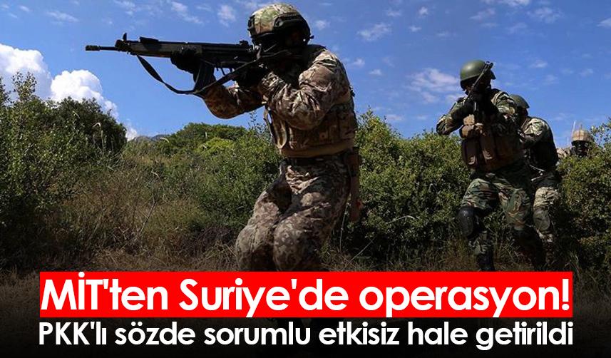 MİT'ten Suriye'de operasyon! PKK'lı sözde sorumlu etkisiz hale getirildi