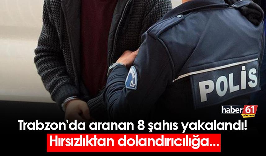 Trabzon'da aranan 8 şahıs yakalandı! Hırsızlıktan dolandırıcılığa...
