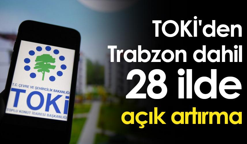 TOKİ'den Trabzon dahil 28 ilde açık artırma