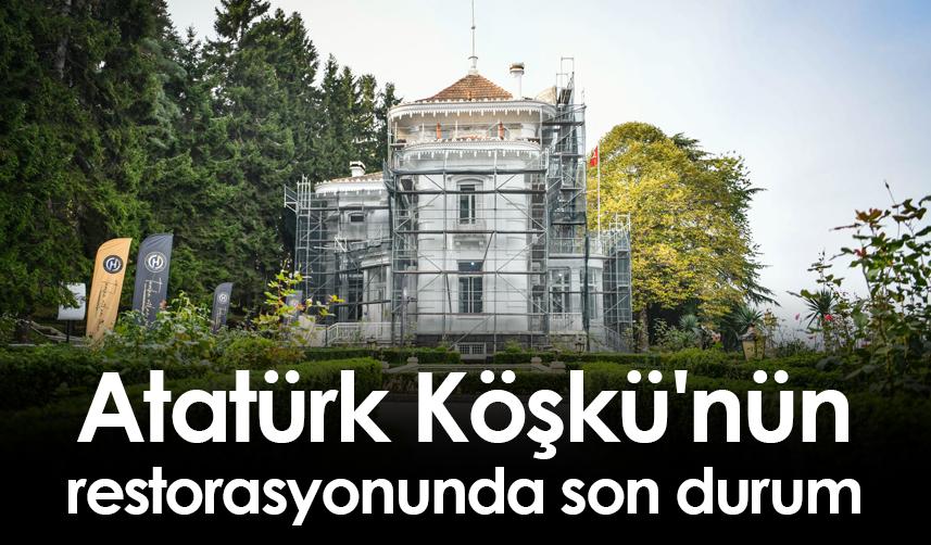 Atatürk Köşkü'nün restorasyonunda son durum