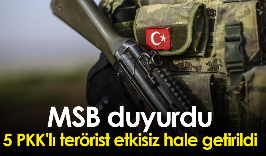 MSB duyurdu: 5 PKK'lı terörist etkisiz hale getirildi