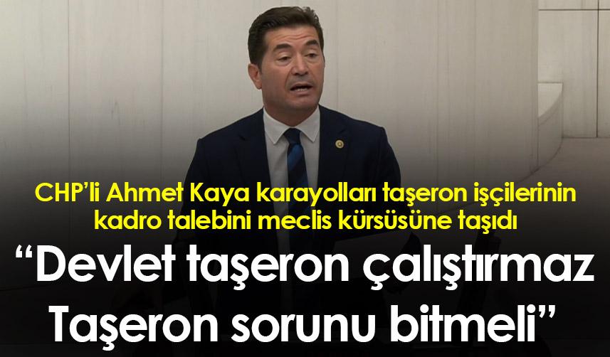 CHP’li Ahmet Kaya: “Devlet taşeron çalıştırmaz. Taşeron sorunu bitmeli”