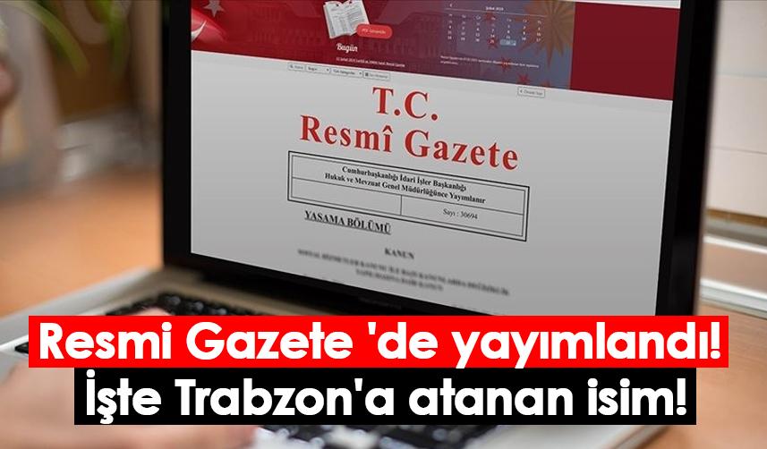 Resmi Gazete 'de yayımlandı! İşte Trabzon'a atanan isim!