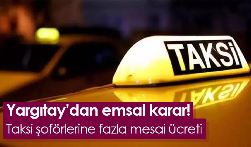 Yargıtay'dan emsal karar! Taksi şoförlerine fazla mesai ücreti
