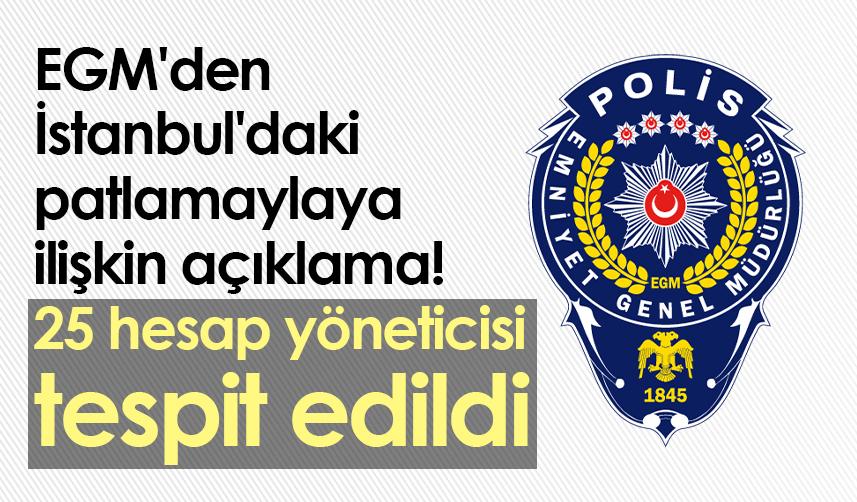 EGM'den İstanbul'daki patlamaylaya ilişkin açıklama! 25 hesap yöneticisi tespit edildi