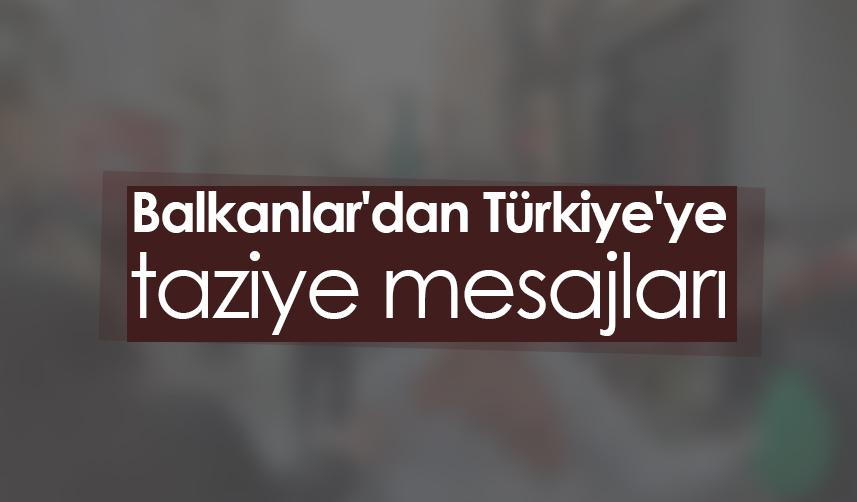 Balkanlar'dan Türkiye'ye taziye mesajları