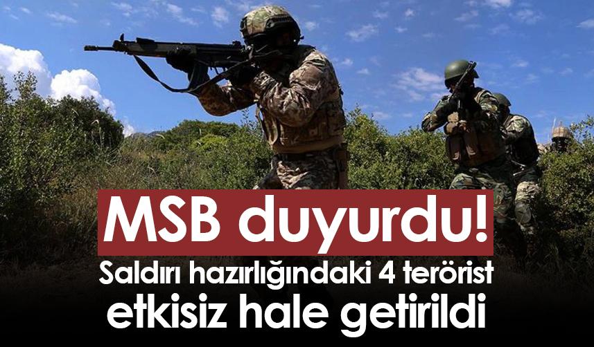 MSB: Saldırı hazırlığındaki 4 terörist etkisiz hale getirildi