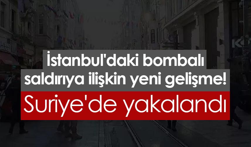 İstanbul'daki bombalı saldırıya ilişkin yeni gelişme! Suriye'de yakalandı